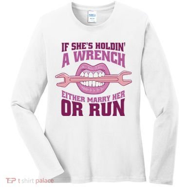 If She's Holding A Wrench Either Marry Her Or Run Women's Long Sleeve Shirt