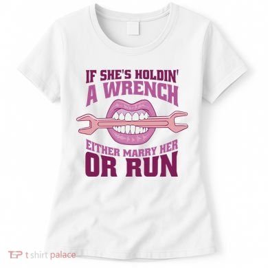 If She's Holding A Wrench Either Marry Her Or Run Women's T-Shirt
