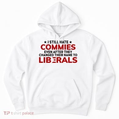 I Still Hate Commies Even After They Changed Their Name Hoodie
