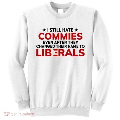 I Still Hate Commies Even After They Changed Their Name Sweatshirt