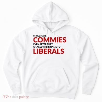 I Still Hate Commies Even After They Changed Their Name Hoodie