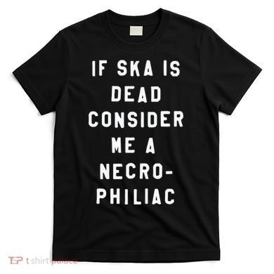 If Ska Is Dead Consider Me A Necro Philiac T-Shirt