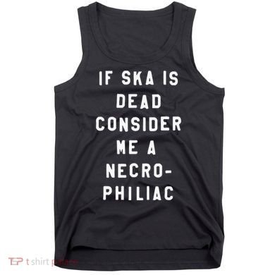 If Ska Is Dead Consider Me A Necro Philiac Tank Top