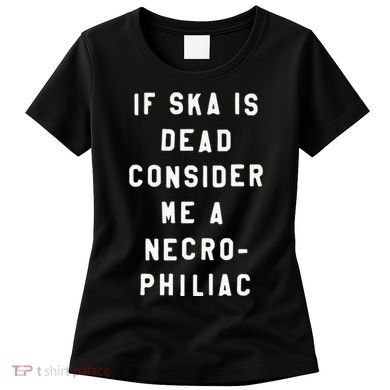 If Ska Is Dead Consider Me A Necro Philiac Women's T-Shirt
