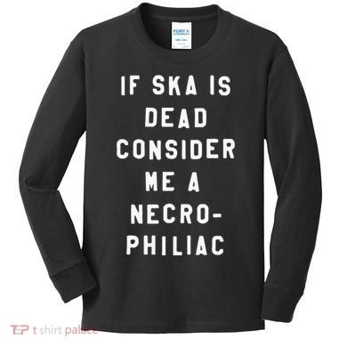 If Ska Is Dead Consider Me A Necro Philiac Kids Long Sleeve Shirt