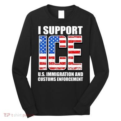 I Support ICE US Immigration And Customs Enforcement Long Sleeve Shirt