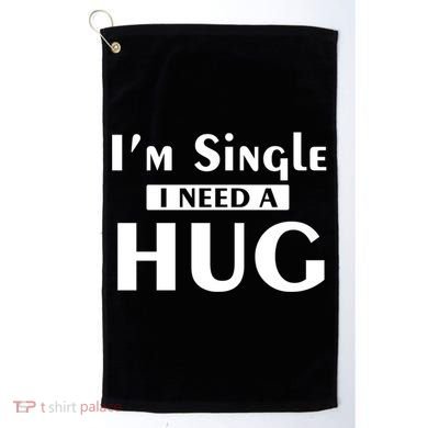 IM Single I Need A Hug Funny Valentines Day Gift Golf Towel