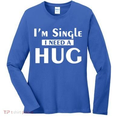 IM Single I Need A Hug Funny Valentines Day Gift Women's Long Sleeve Shirt