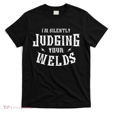 I'm Silently Judging Your Welds Welding Metal Fusing Welder T-Shirt