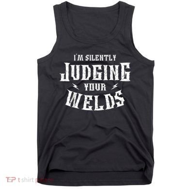 Im Silently Judging Your Welds Welding Metal Fusing Welder Tank Top