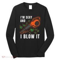 IM Sexy Leaf Blowing Blower Quote Humor Joke Yard Garden Long Sleeve Shirt thumb 0