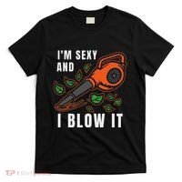 IM Sexy Leaf Blowing Blower Quote Humor Joke Yard Garden T-Shirt thumb 0