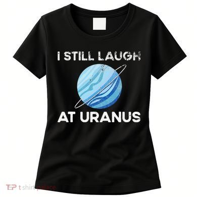 I Still Laugh At Uranus, Astronomy Science Planet Women's T-Shirt