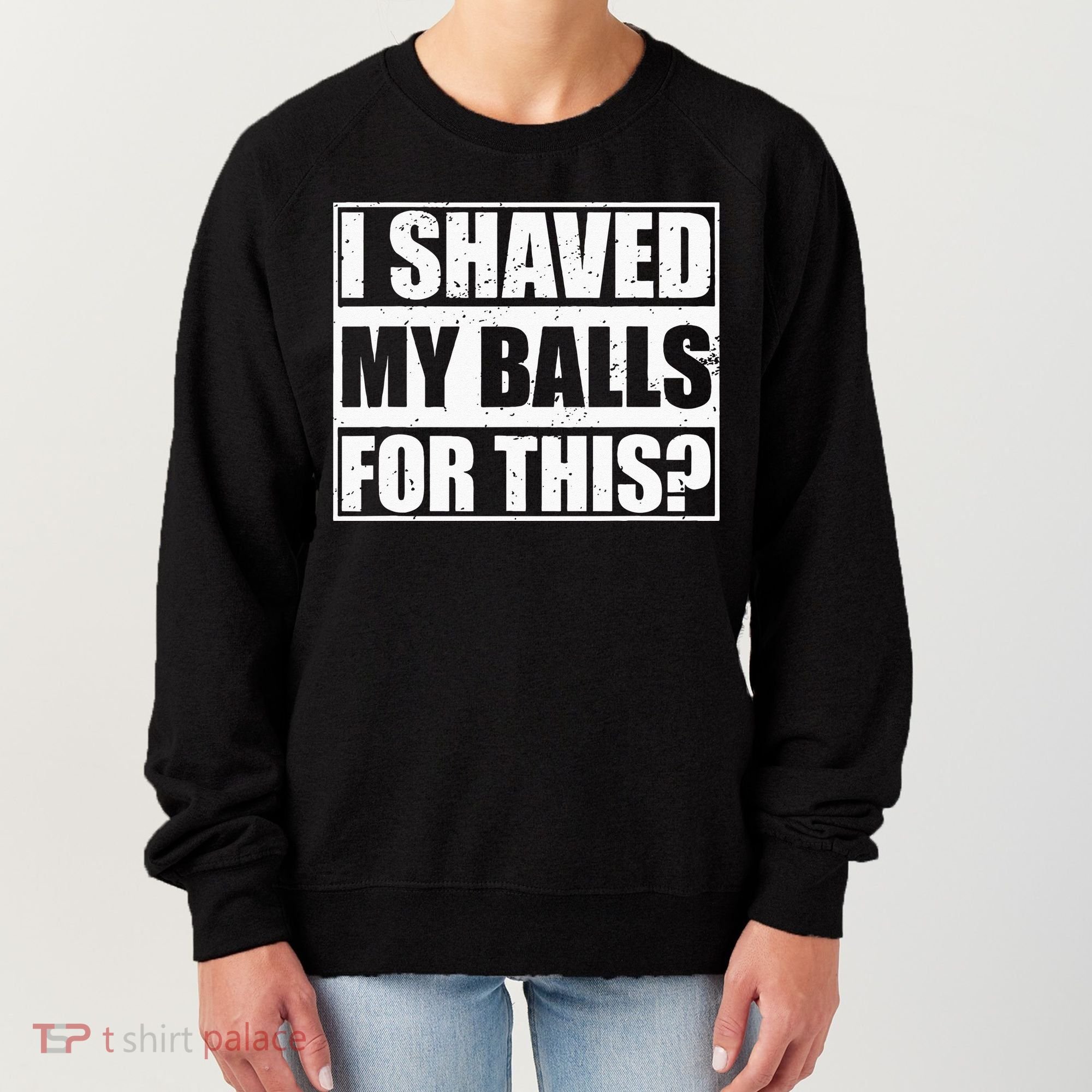 I Shaved My Balls For This Women's Sweatshirt