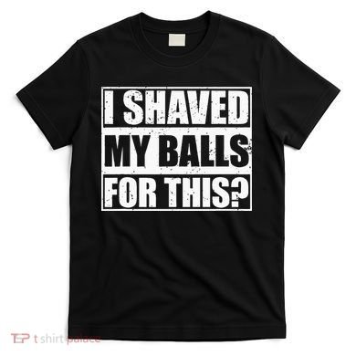 I Shaved My Balls For This T-Shirt