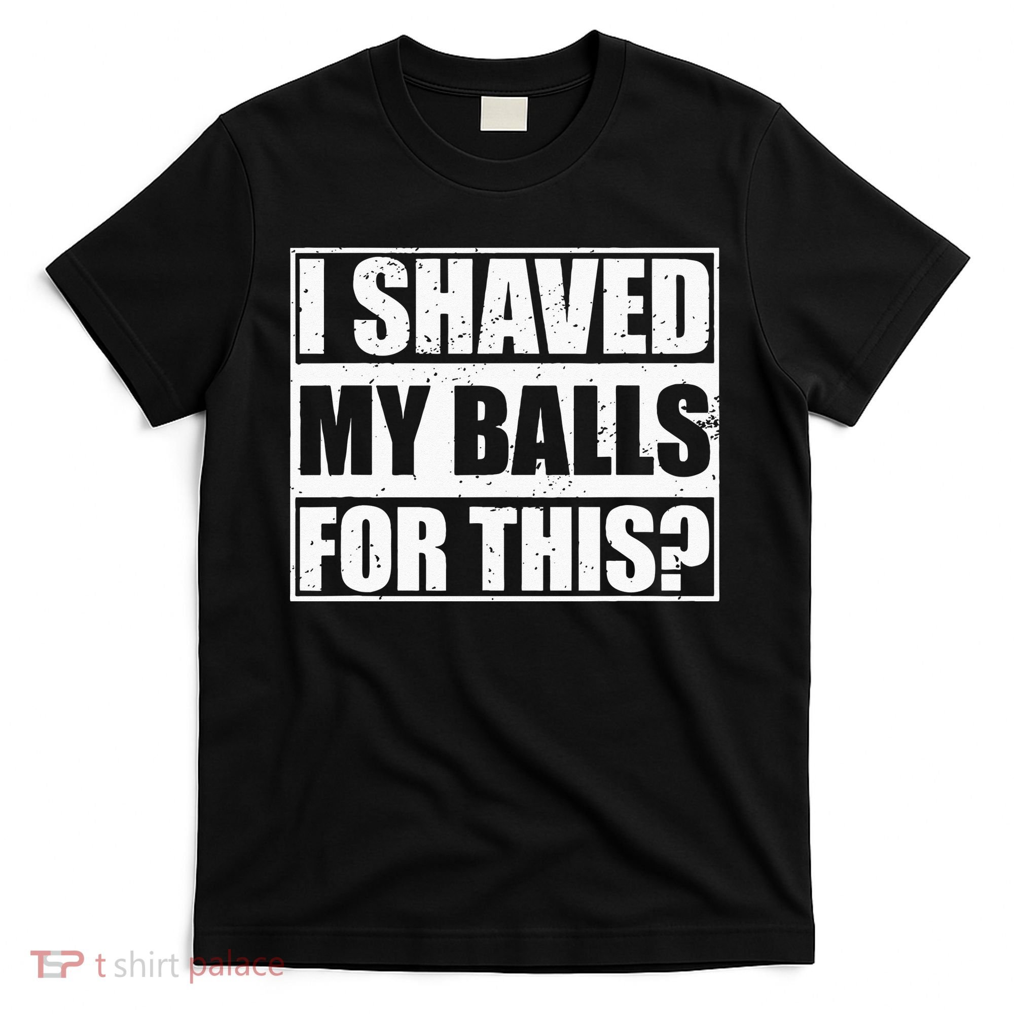 I Shaved My Balls For This T-Shirt
