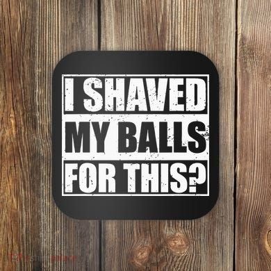 I Shaved My Balls For This Coaster