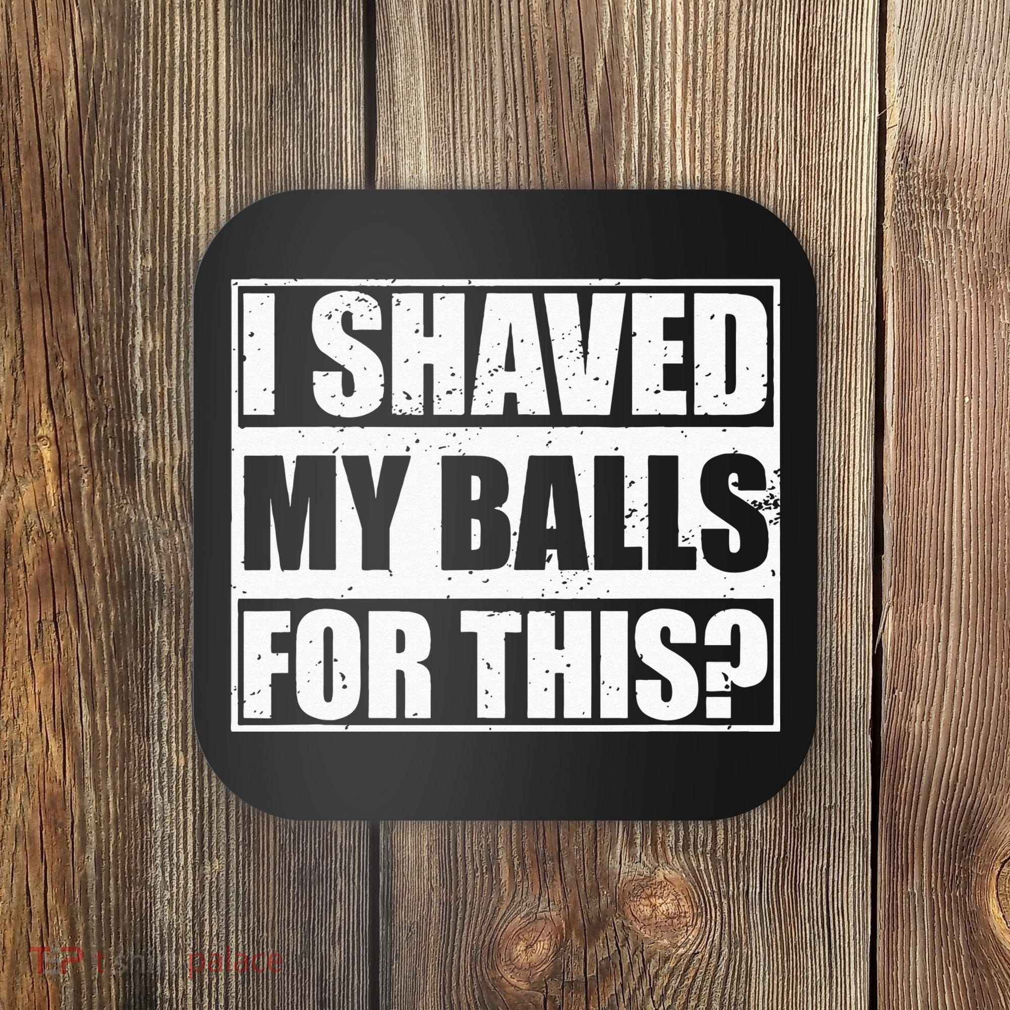 I Shaved My Balls For This Coaster