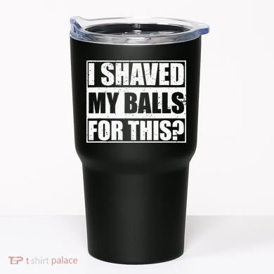 I Shaved My Balls For This Tumbler