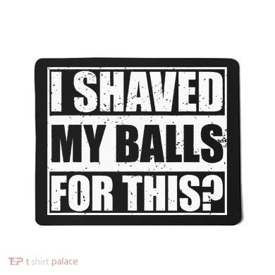 I Shaved My Balls For This Mousepad