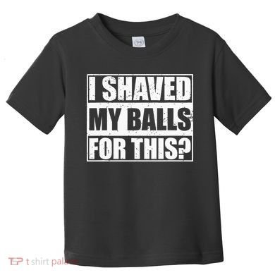 I Shaved My Balls For This Toddler T-Shirt