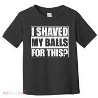 I Shaved My Balls For This Toddler T-Shirt thumb 0