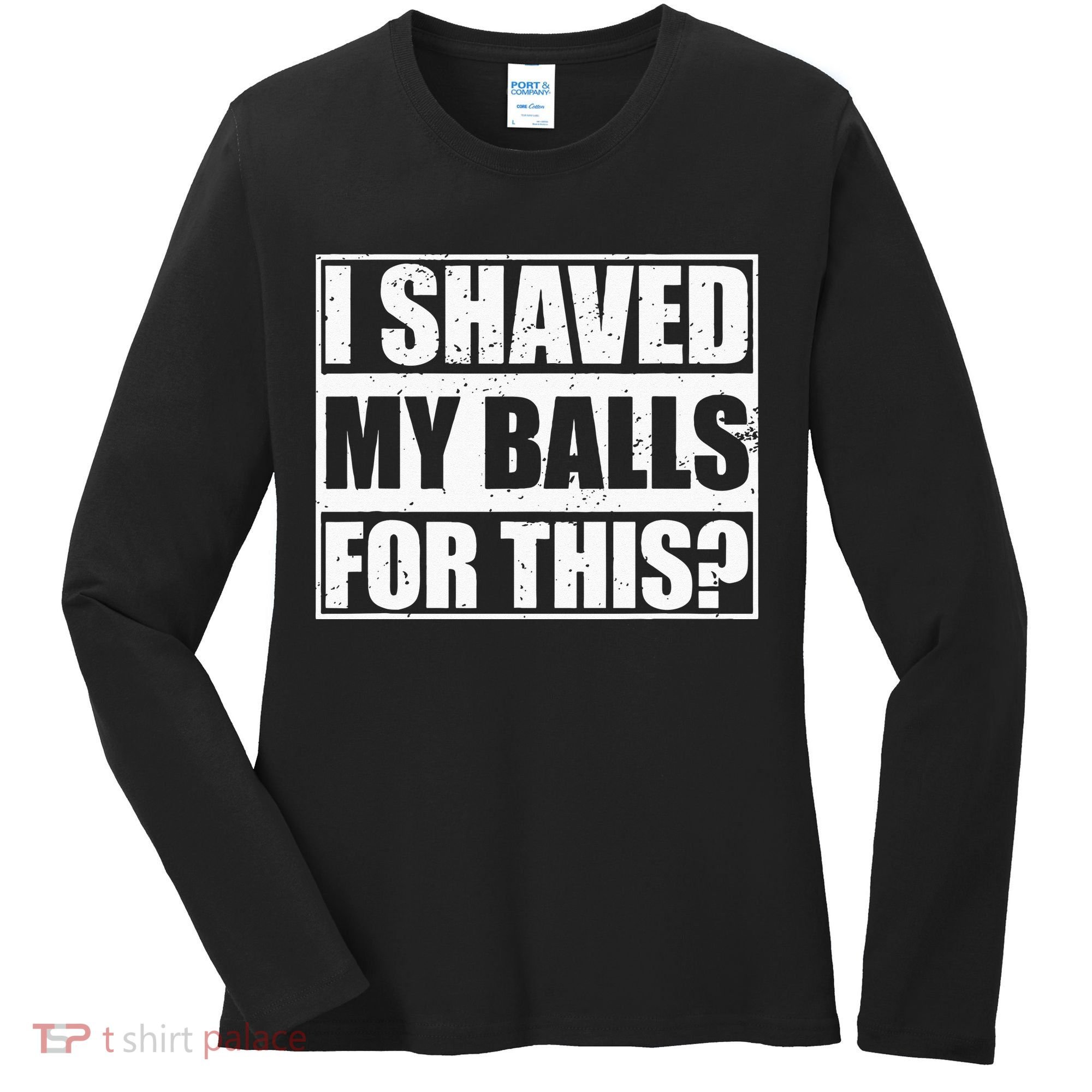 I Shaved My Balls For This Women's Long Sleeve Shirt