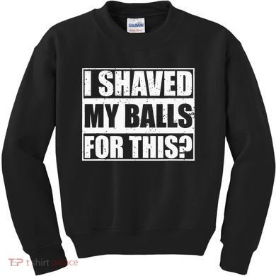 I Shaved My Balls For This Kids Sweatshirt