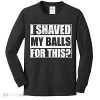 I Shaved My Balls For This Kids Long Sleeve Shirt thumb 0