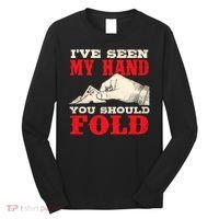 IVe Seen My Hand You Should Fold Poker Card Player Casino Long Sleeve Shirt thumb 0