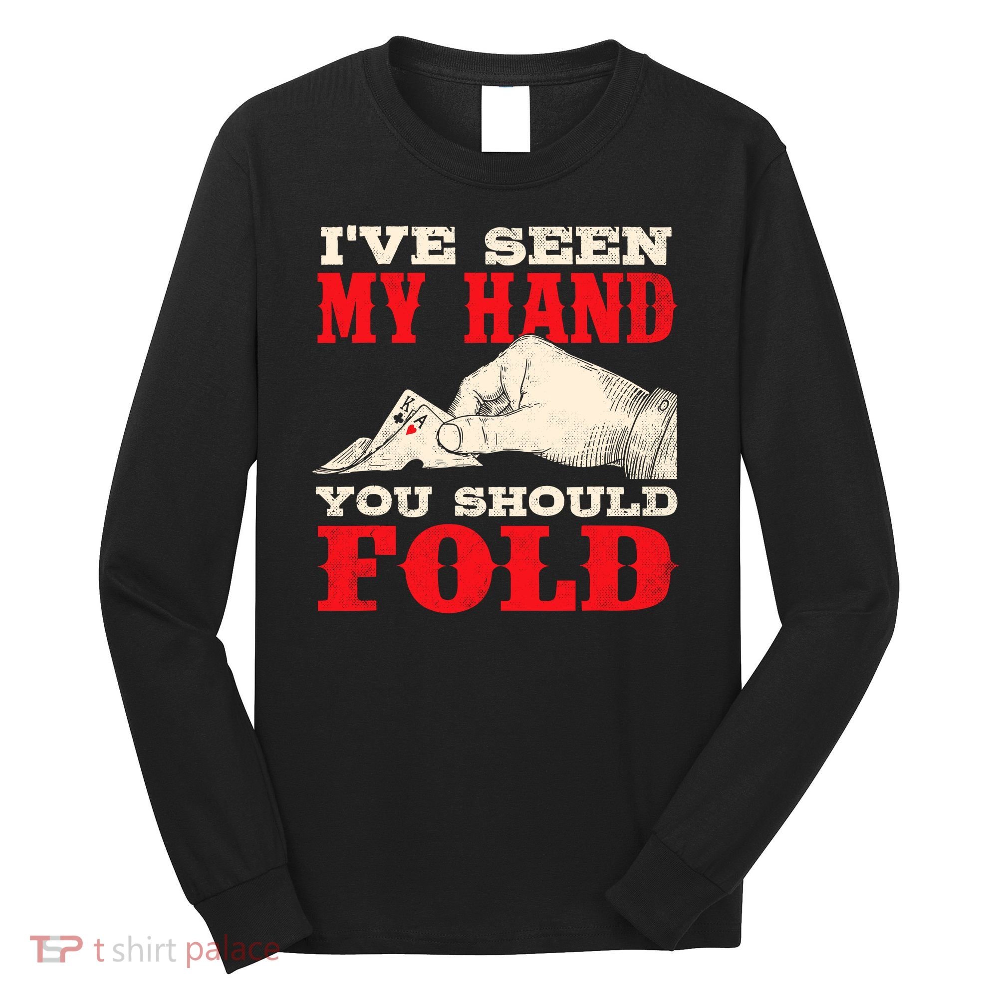 IVe Seen My Hand You Should Fold Poker Card Player Casino Long Sleeve Shirt