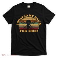 I Shaved My Balls For This Funny Retro Adult Humor Sarcastic T-Shirt thumb 0