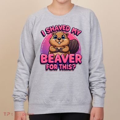 I Shaved My Beaver For This Women's Sweatshirt