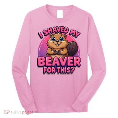 I Shaved My Beaver For This Long Sleeve Shirt