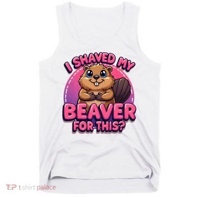 I Shaved My Beaver For This Tank Top