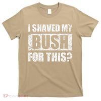 I Shaved My Bush For This Funny Inappropriate Adult Humor T-Shirt thumb 0