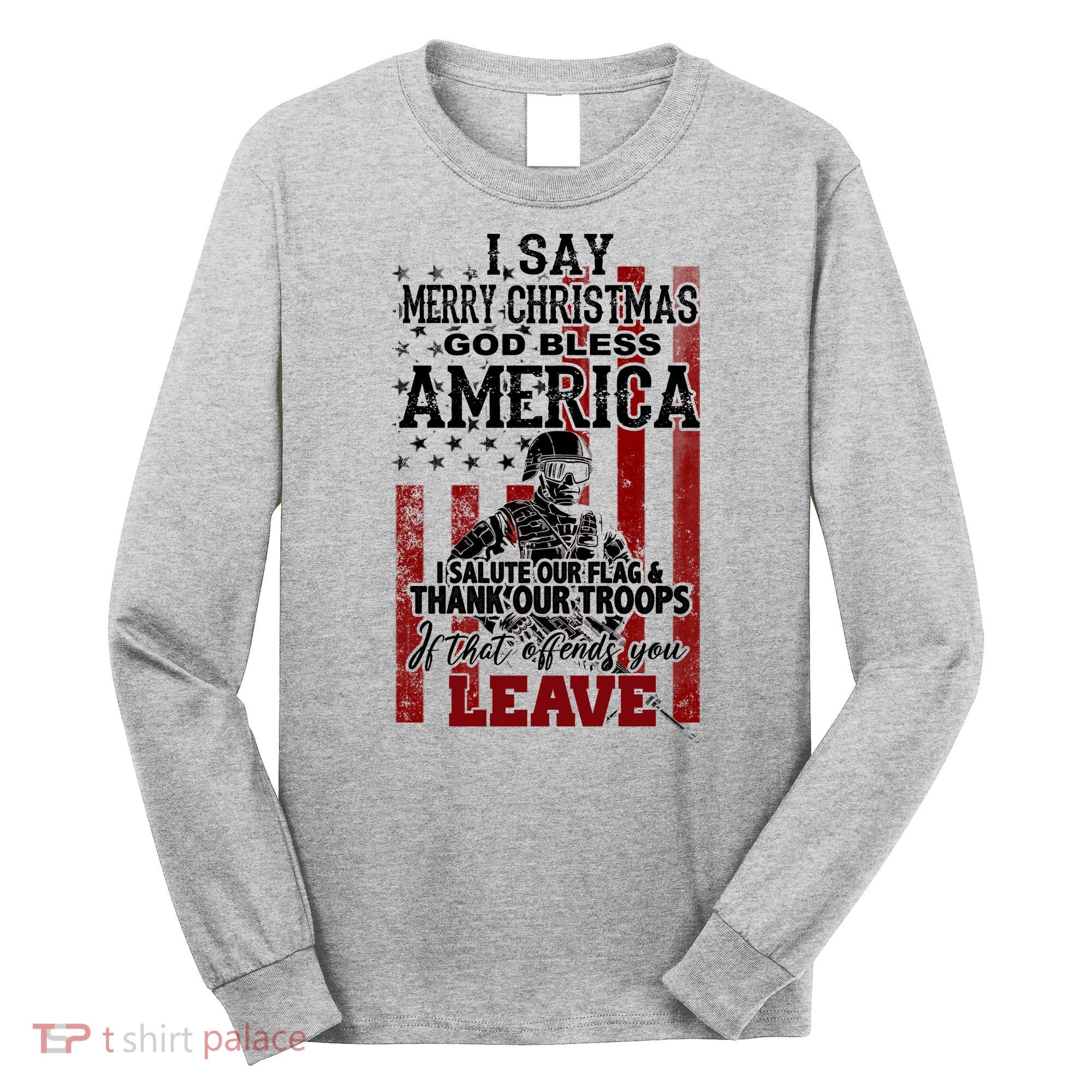 I Say Marry Christmas God Bless America Thank Our Troops Long Sleeve Shirt