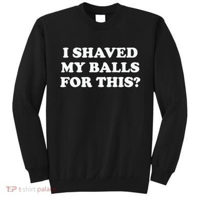 I Shaved My Balls For This Meme Sweatshirt