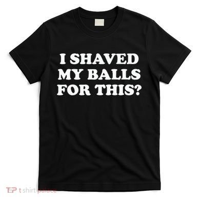 I Shaved My Balls For This Meme T-Shirt