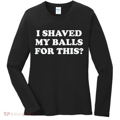 I Shaved My Balls For This Meme Women's Long Sleeve Shirt