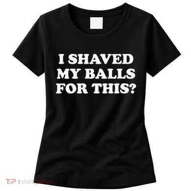 I Shaved My Balls For This Meme Women's T-Shirt