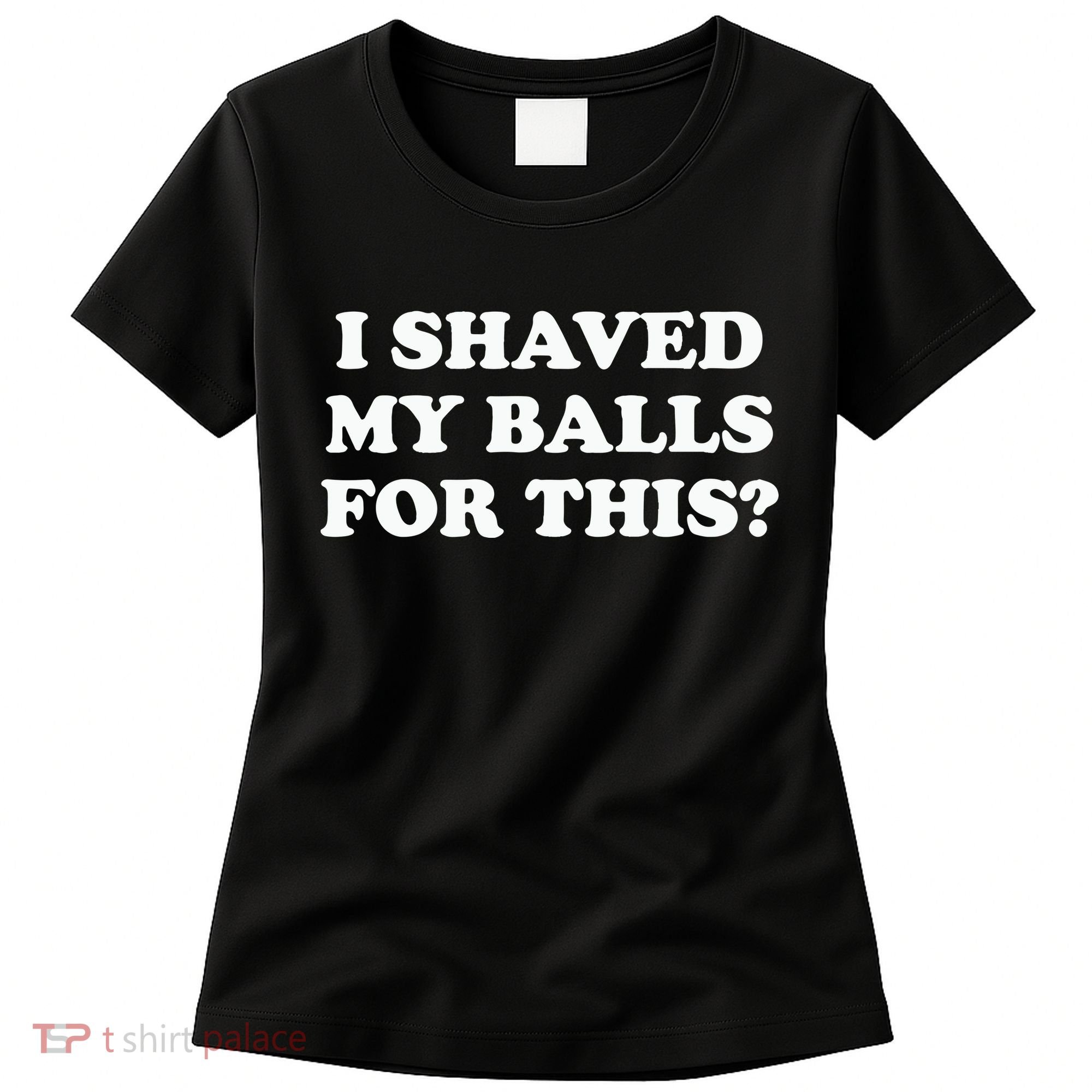 I Shaved My Balls For This Meme Women's T-Shirt