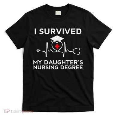 I survived My Daughter's Nursing Degree, Proud Mom Dad Nurse T-Shirt