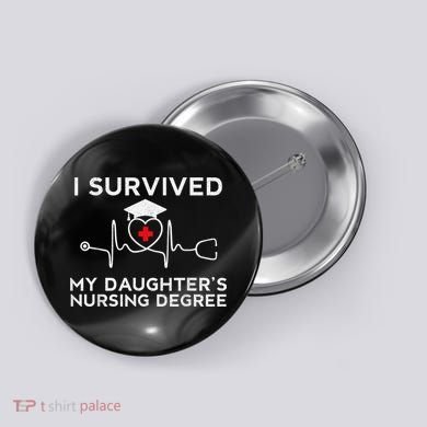 I survived My Daughter's Nursing Degree, Proud Mom Dad Nurse Button