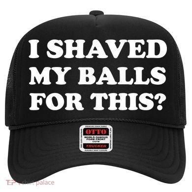 I Shaved My Balls For This Hat