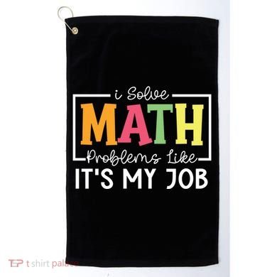 I Solve Math Problems Like ItS My Job Funny Back To School Meaningful Gift Golf Towel