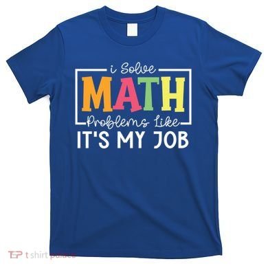 I Solve Math Problems Like ItS My Job Funny Back To School Meaningful Gift T-Shirt