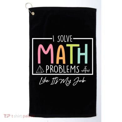 I Solve Math Problems Like ItS My Job Funny Back To School Gift Golf Towel