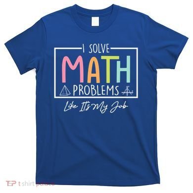 I Solve Math Problems Like ItS My Job Funny Back To School Gift T-Shirt