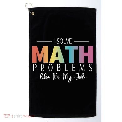 I Solve Math Problems Like ItS My Job Funny Back To School Gift Golf Towel